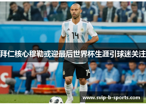 拜仁核心穆勒或迎最后世界杯生涯引球迷关注