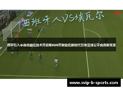 西甲引入半自动越位技术开启裁判判罚智能化新时代引发足球公平竞赛新变革