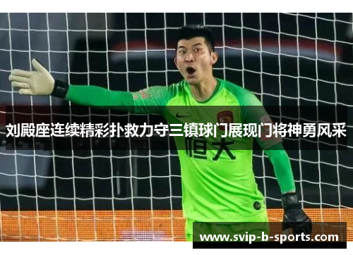 刘殿座连续精彩扑救力守三镇球门展现门将神勇风采