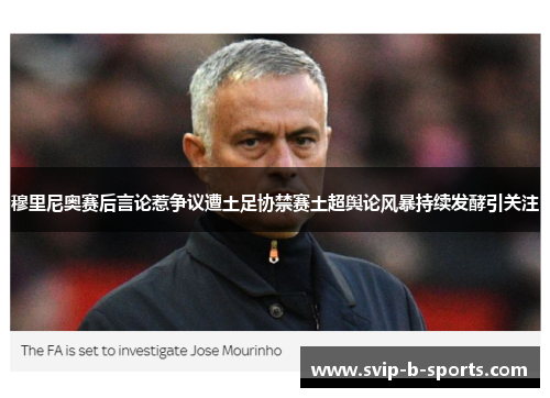穆里尼奥赛后言论惹争议遭土足协禁赛土超舆论风暴持续发酵引关注 穆里尼奥赛后言论惹争议遭土足协禁赛土超舆论风暴持续发酵引关注