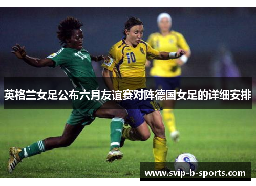 英格兰女足公布六月友谊赛对阵德国女足的详细安排